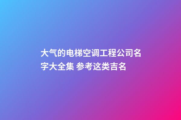 大气的电梯空调工程公司名字大全集 参考这类吉名-第1张-公司起名-玄机派